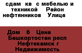 сдам 1кв  с мебелью и техникой  › Район ­ нефтянников › Улица ­ 32 › Дом ­ б › Цена ­ 7 500 - Башкортостан респ., Нефтекамск г. Недвижимость » Квартиры аренда   . Башкортостан респ.